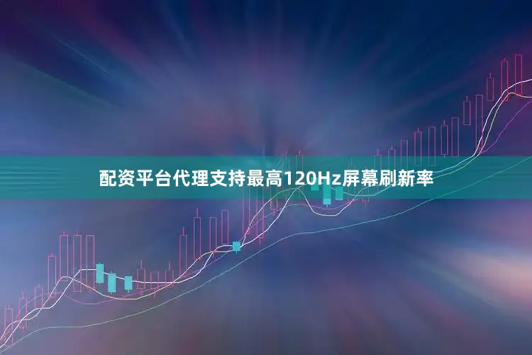 配资平台代理支持最高120Hz屏幕刷新率