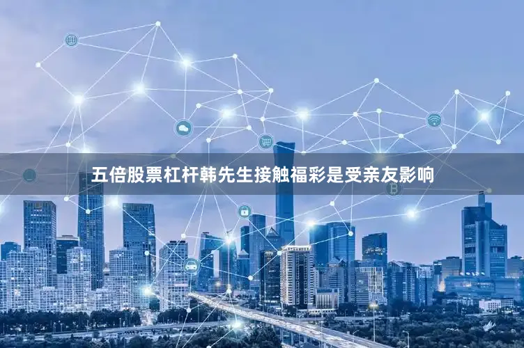 五倍股票杠杆韩先生接触福彩是受亲友影响