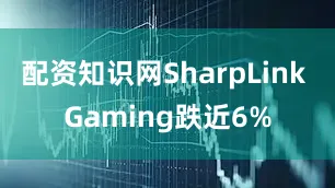 配资知识网SharpLink Gaming跌近6%