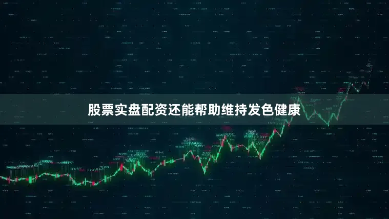 股票实盘配资还能帮助维持发色健康