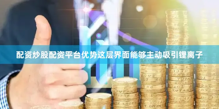 配资炒股配资平台优势这层界面能够主动吸引锂离子