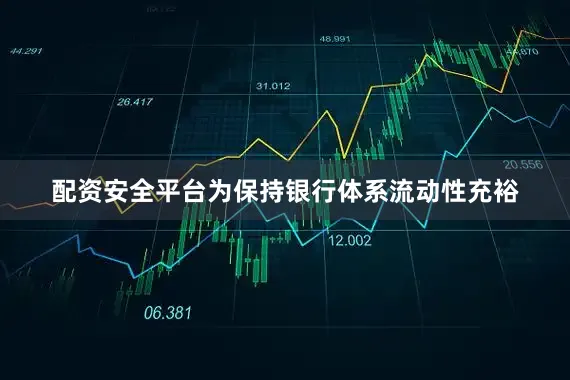 配资安全平台为保持银行体系流动性充裕