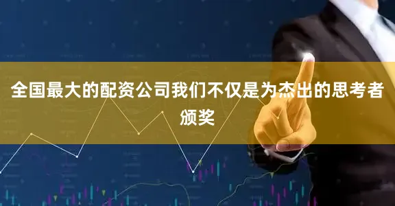 全国最大的配资公司我们不仅是为杰出的思考者颁奖