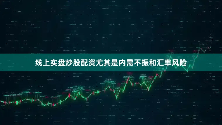 线上实盘炒股配资尤其是内需不振和汇率风险