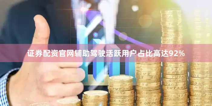 证券配资官网辅助驾驶活跃用户占比高达92%