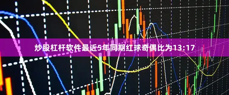 炒股杠杆软件最近5年同期红球奇偶比为13:17
