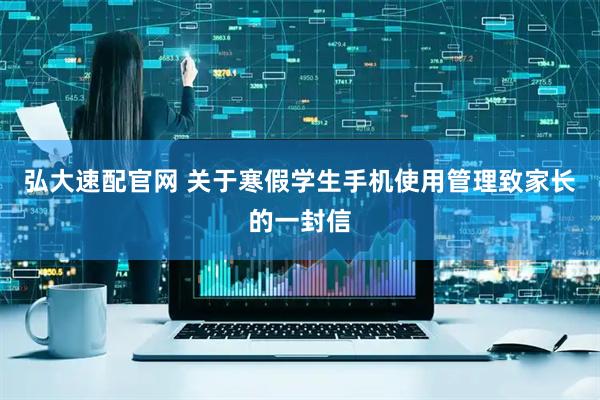 弘大速配官网 关于寒假学生手机使用管理致家长的一封信