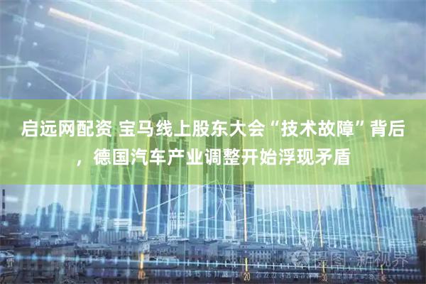启远网配资 宝马线上股东大会“技术故障”背后，德国汽车产业调整开始浮现矛盾
