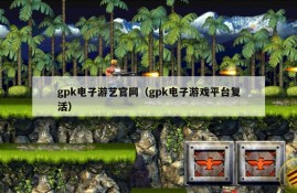 gpk电子游艺官网（gpk电子游戏平台复活）